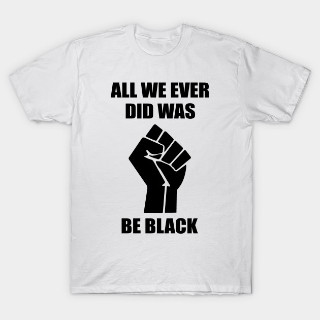 All we ever did was be black shirt on sale